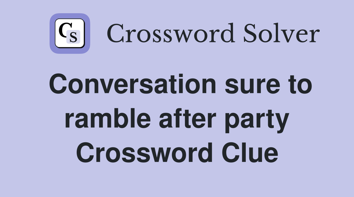 Conversation sure to ramble after party Crossword Clue