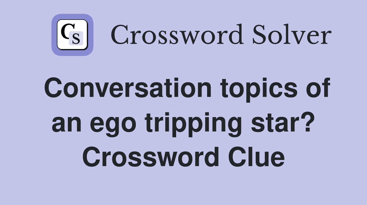 Conversation topics of an ego tripping star? Crossword Clue
