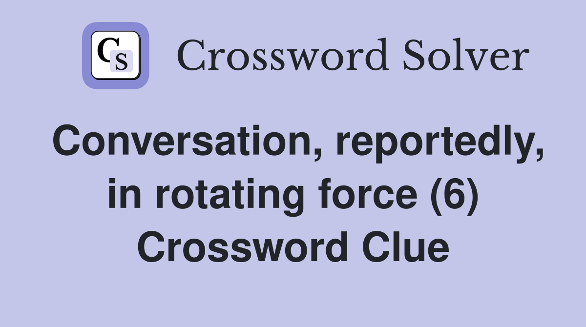 Conversation, reportedly, in rotating force (6) Crossword Clue