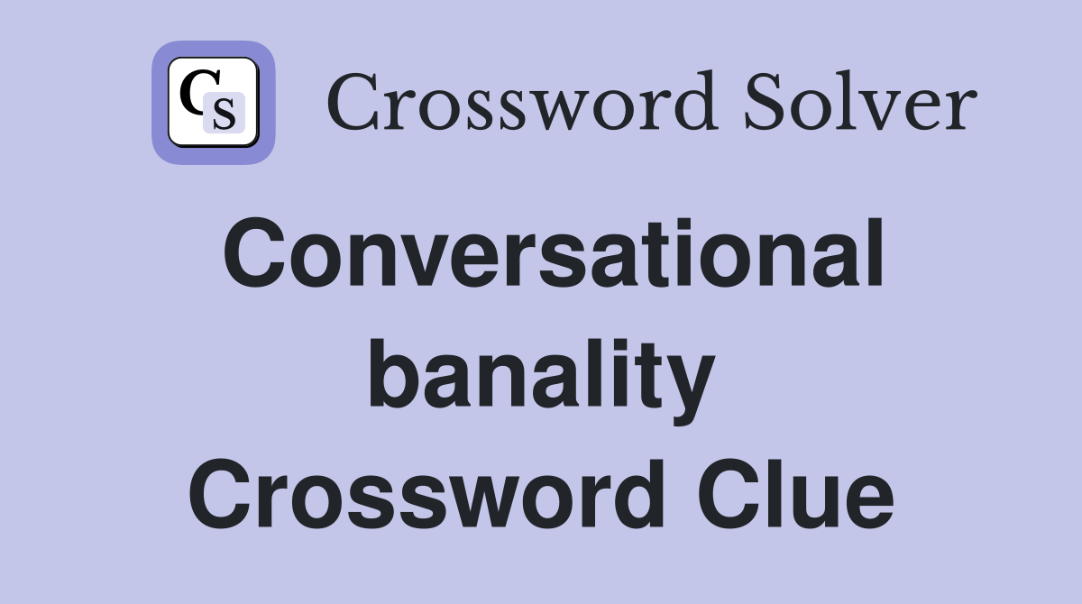 Conversational banality Crossword Clue