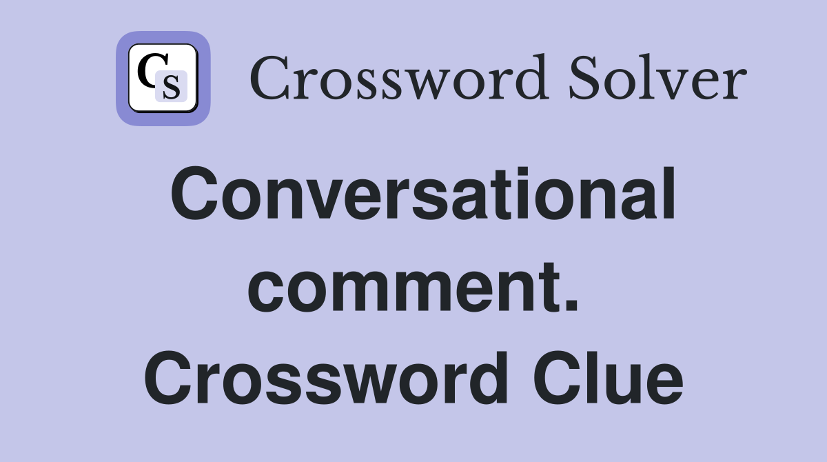 Conversational comment. Crossword Clue