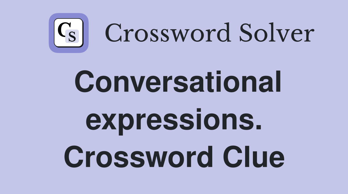 Conversational expressions. Crossword Clue