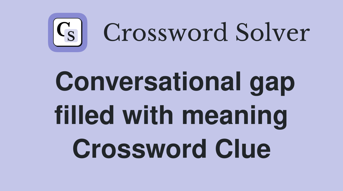 Conversational gap filled with meaning Crossword Clue