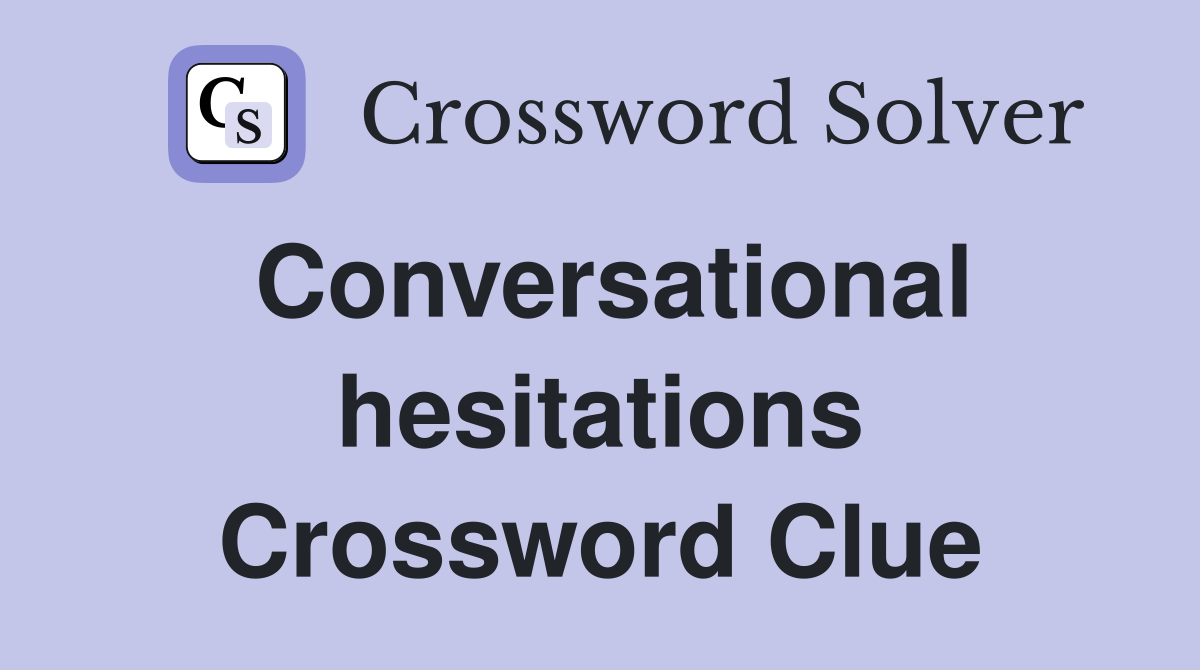Conversational hesitations Crossword Clue