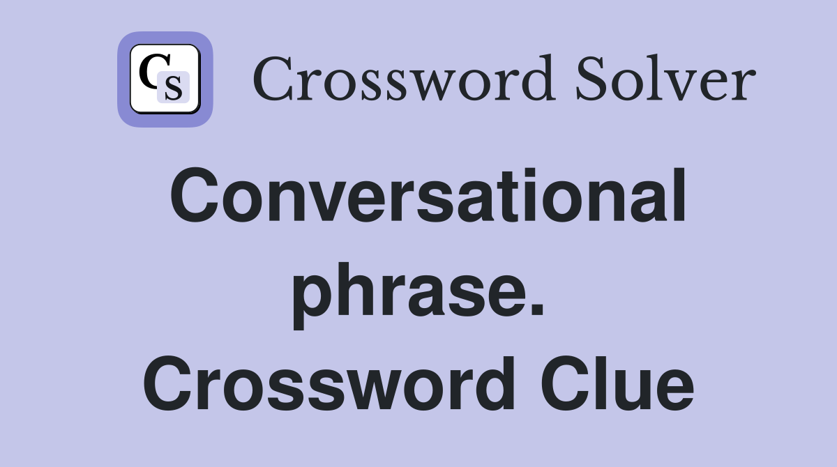 Conversational phrase. Crossword Clue