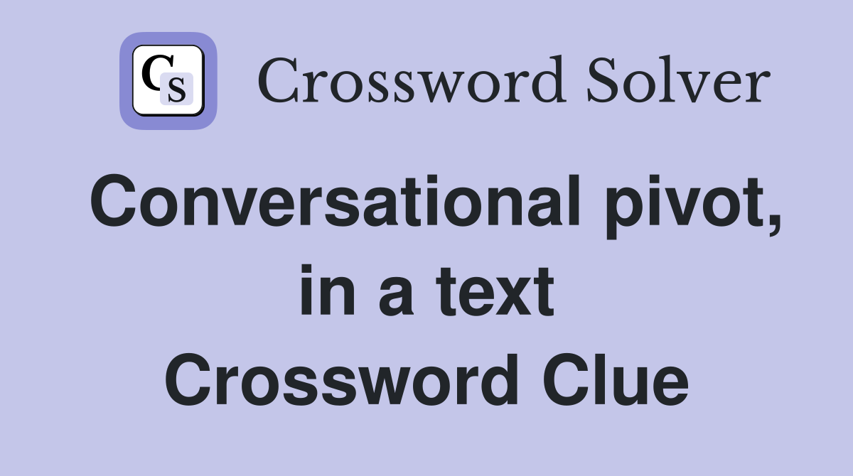 Conversational pivot, in a text Crossword Clue