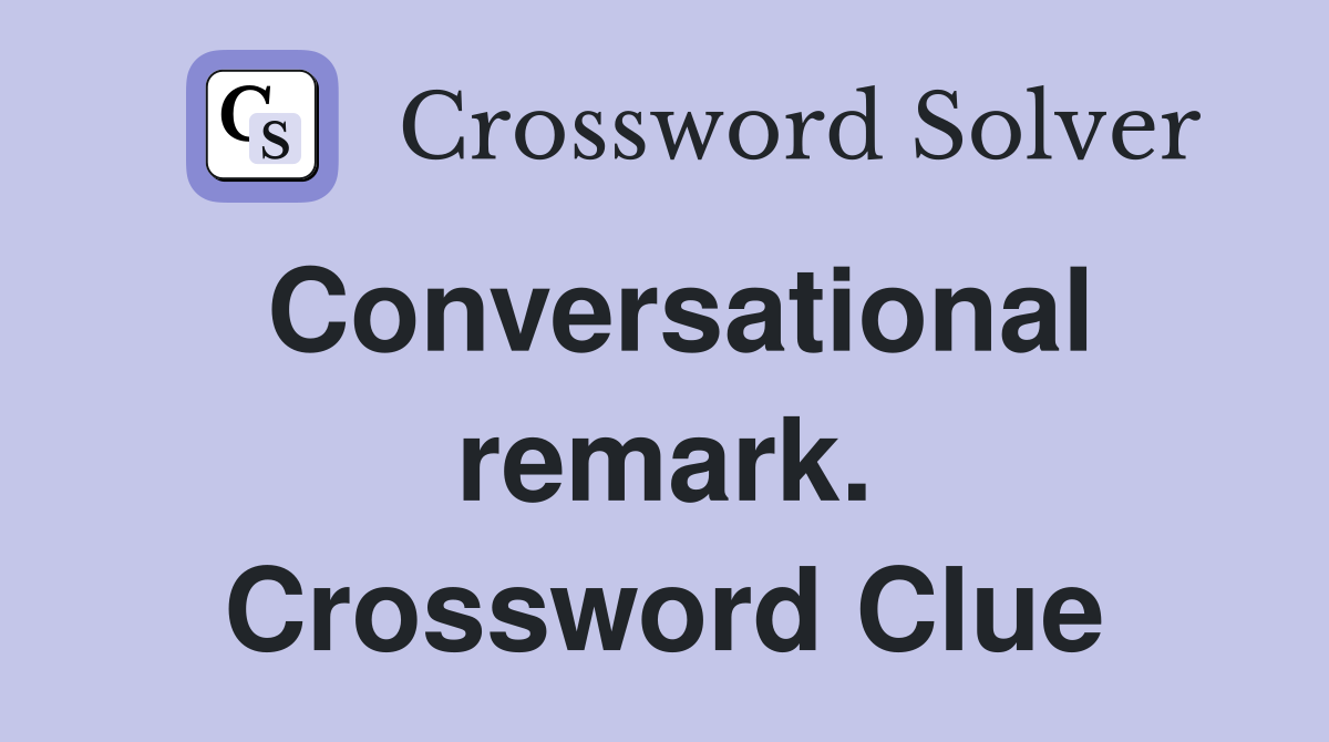 Conversational remark. Crossword Clue