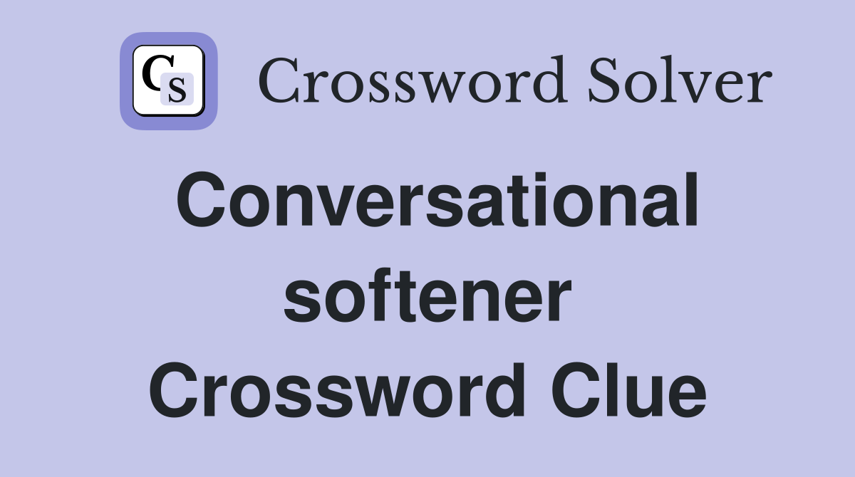Conversational softener Crossword Clue