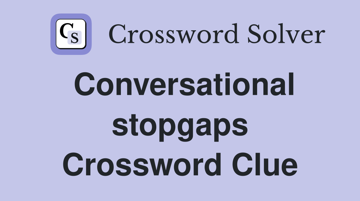 Conversational stopgaps Crossword Clue