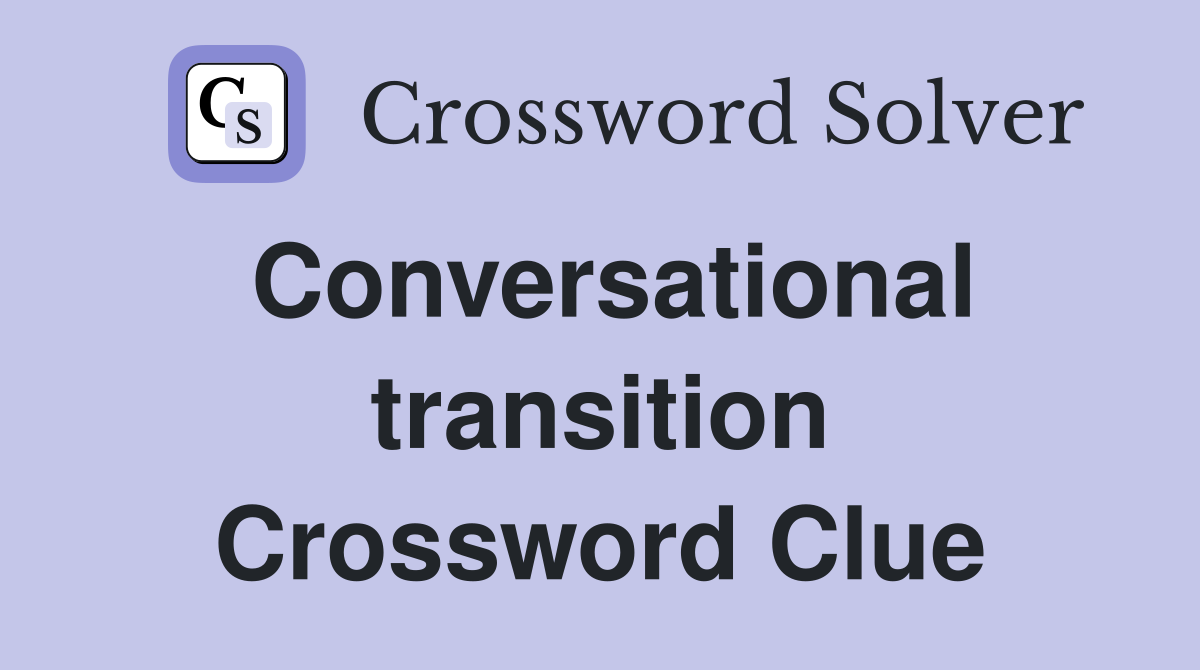 Conversational transition Crossword Clue