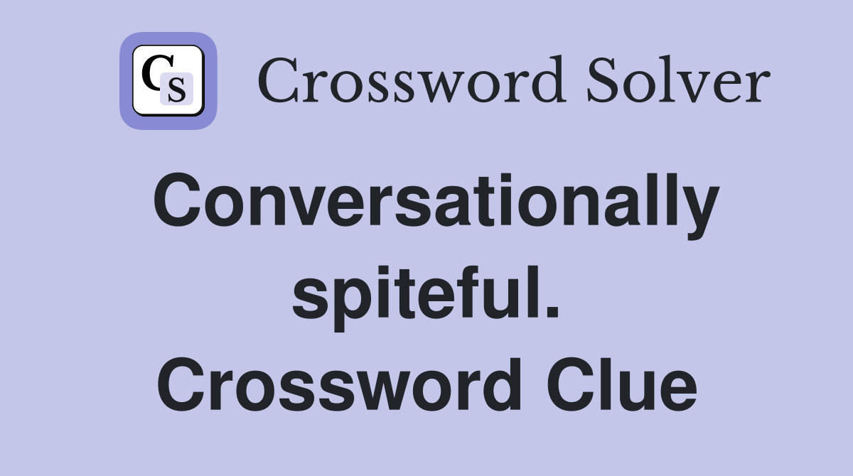 Conversationally spiteful. Crossword Clue