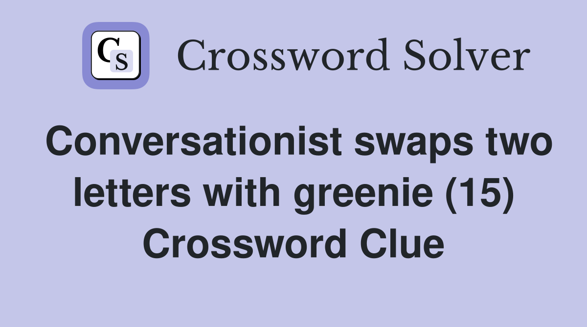 Conversationist swaps two letters with greenie (15) Crossword Clue
