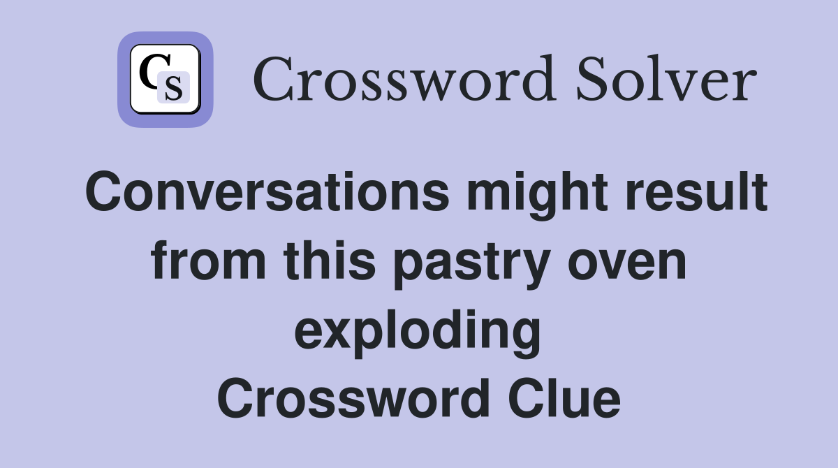 Conversations might result from this pastry oven exploding Crossword Clue