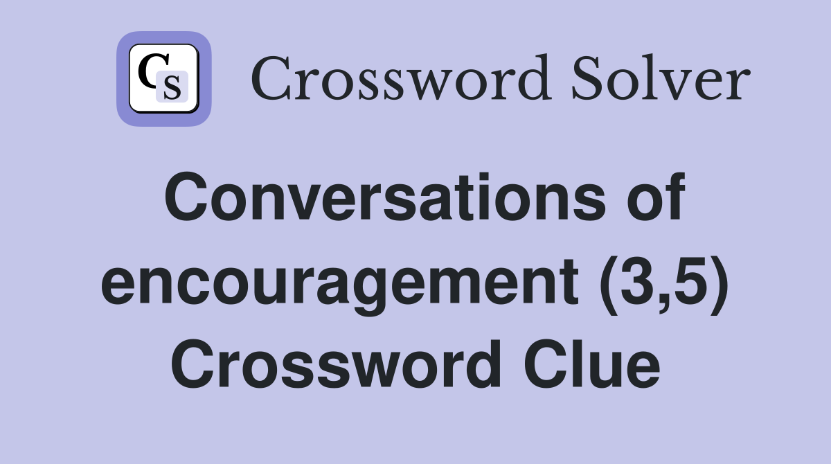 Conversations of encouragement (3,5) Crossword Clue
