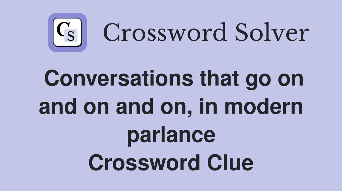 Conversations that go on and on and on in modern parlance Crossword