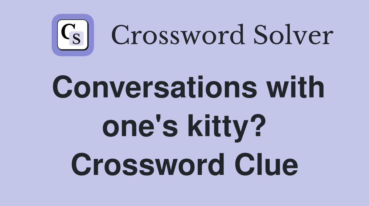 Conversations with one's kitty? Crossword Clue