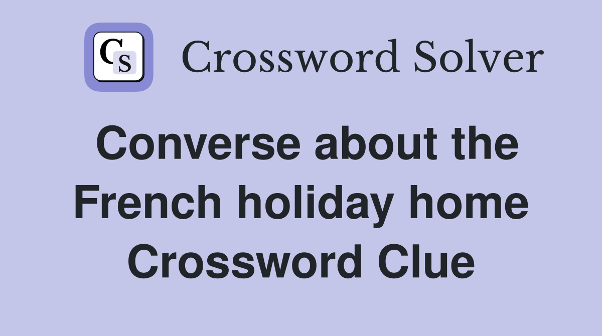 Converse about the French holiday home Crossword Clue