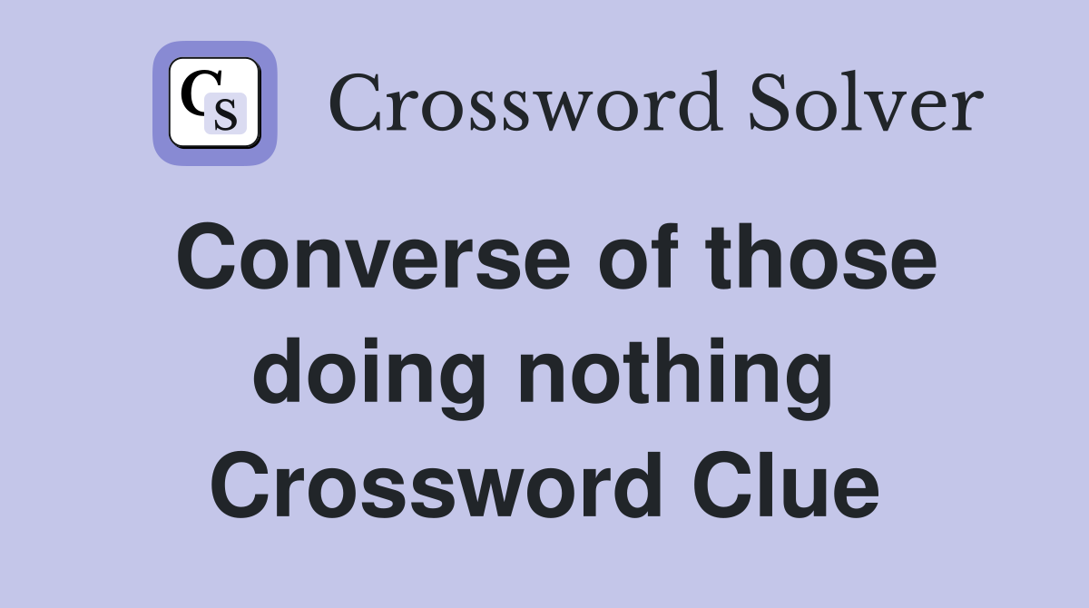 Converse of those doing nothing Crossword Clue