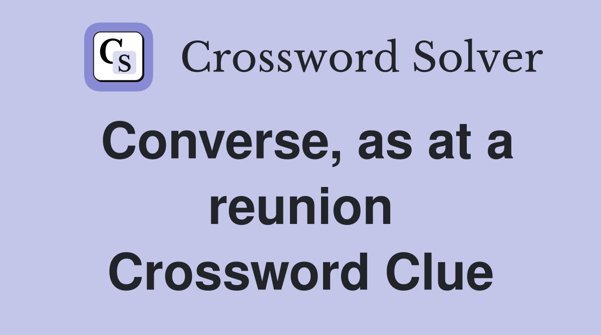 Converse, as at a reunion Crossword Clue