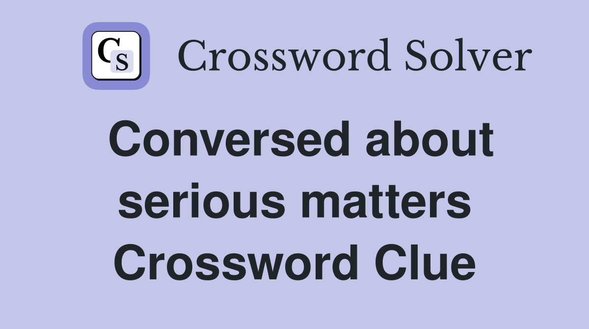 Conversed about serious matters Crossword Clue