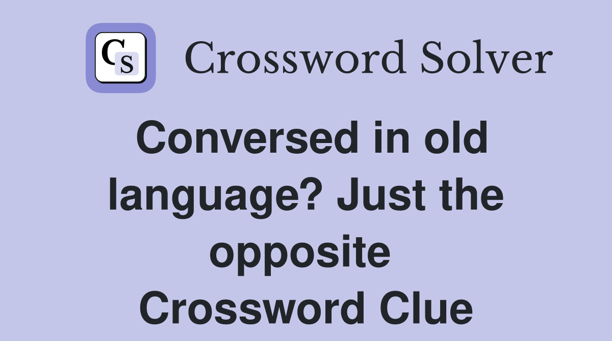 Conversed in old language? Just the opposite  Crossword Clue