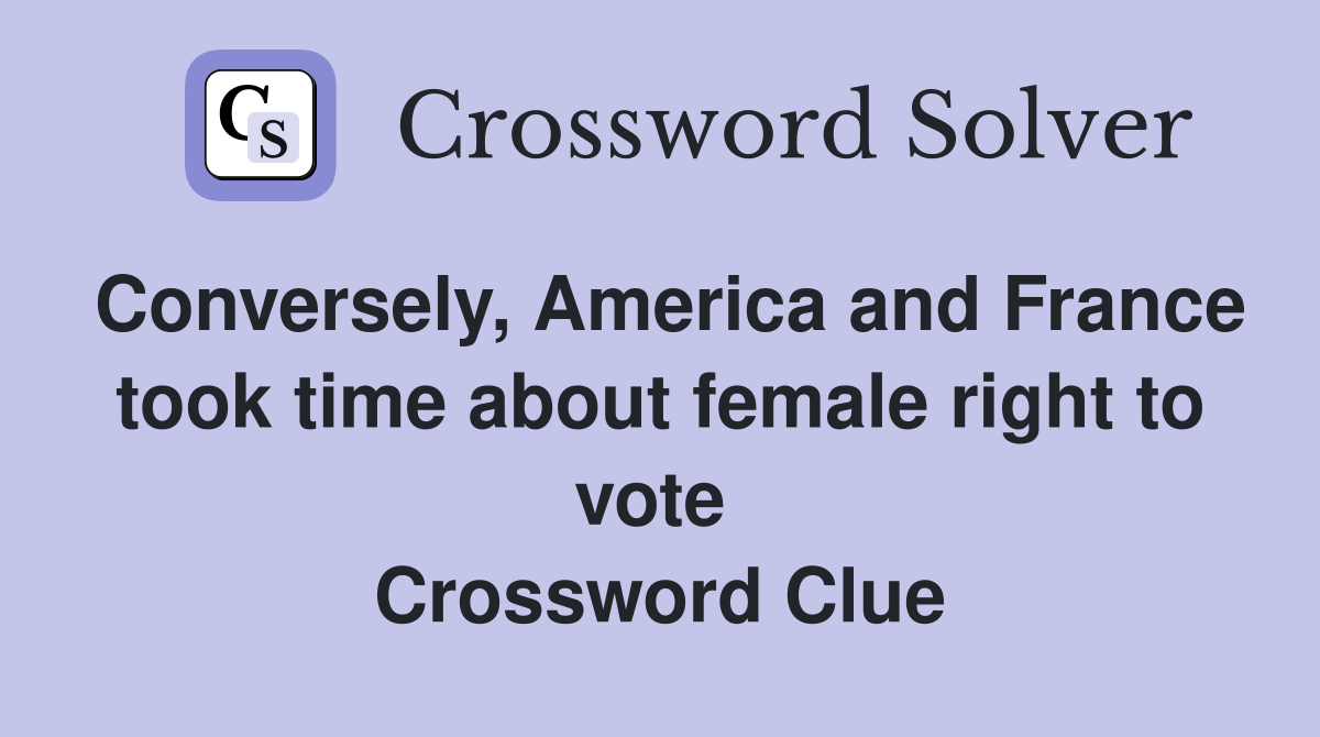 Conversely, America and France took time about female right to vote  Crossword Clue