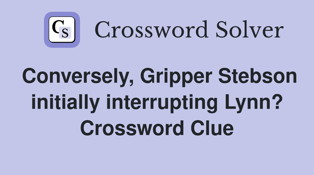 Conversely, Gripper Stebson initially interrupting Lynn? Crossword Clue