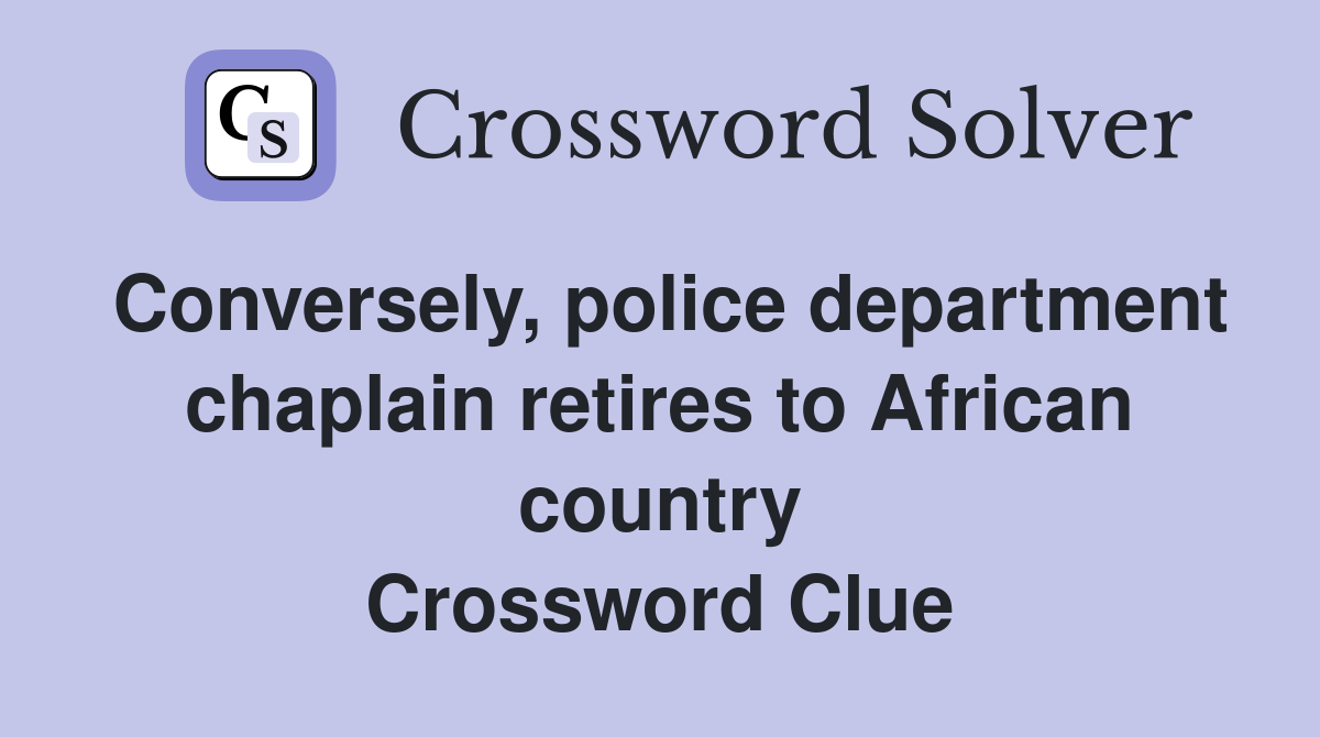 Conversely, police department chaplain retires to African country Crossword Clue
