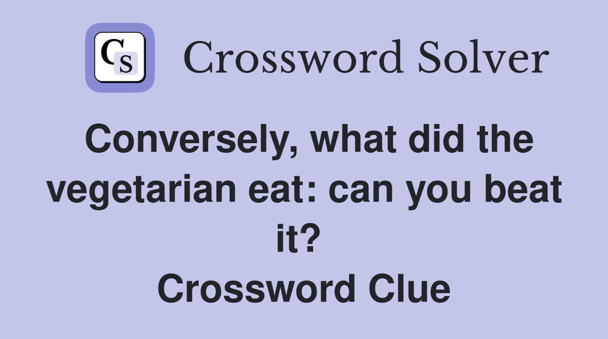 Conversely, what did the vegetarian eat: can you beat it?  Crossword Clue
