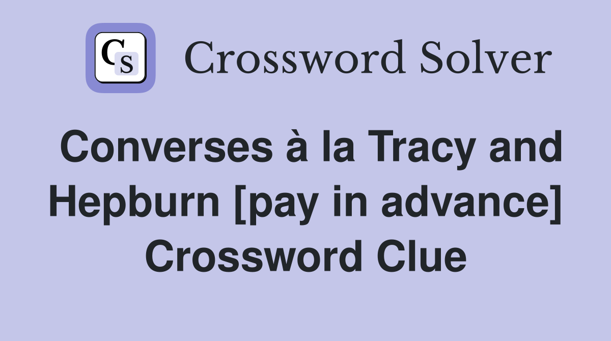 Converses à la Tracy and Hepburn [pay in advance] Crossword Clue