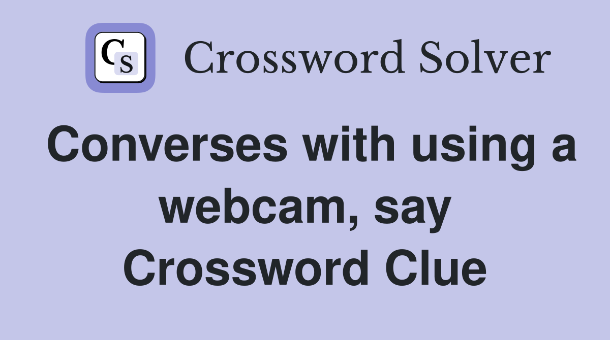 Converses with using a webcam, say Crossword Clue
