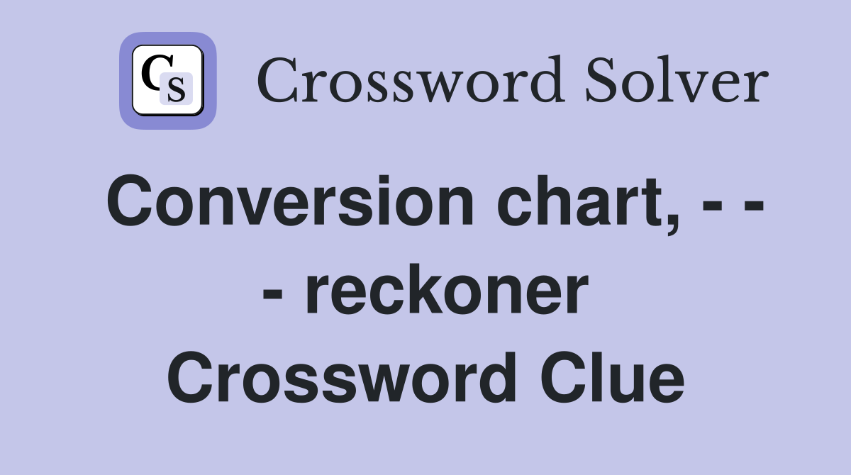 Conversion chart, - - - reckoner Crossword Clue