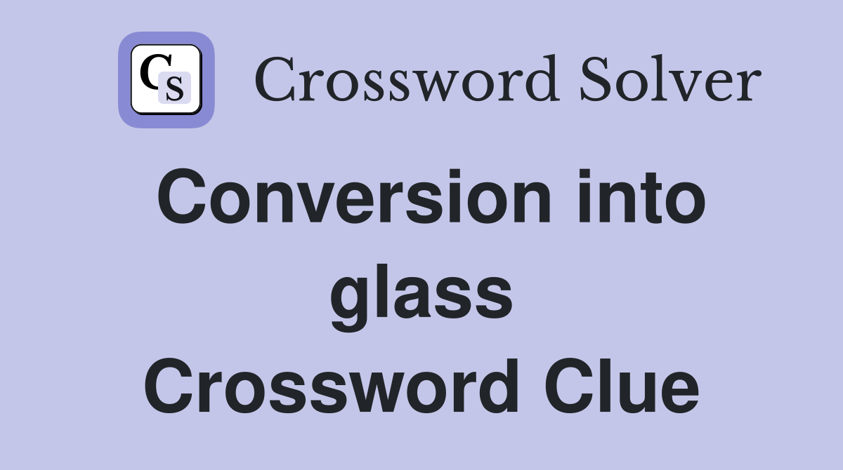 Conversion into glass Crossword Clue