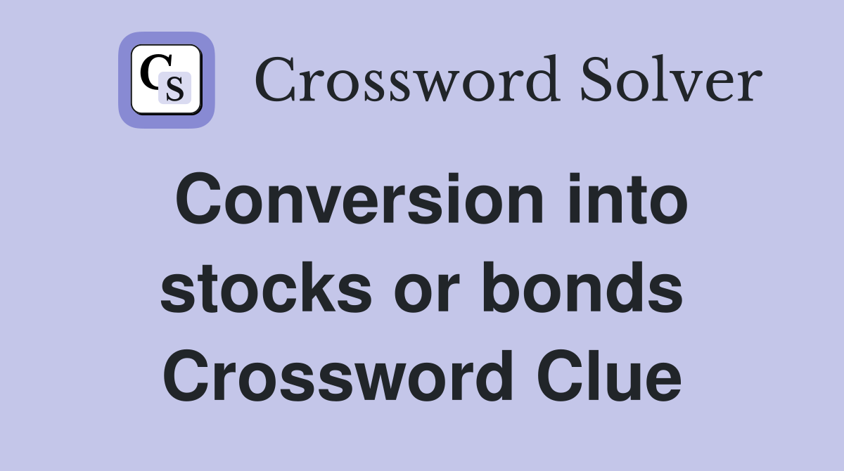 Conversion into stocks or bonds Crossword Clue