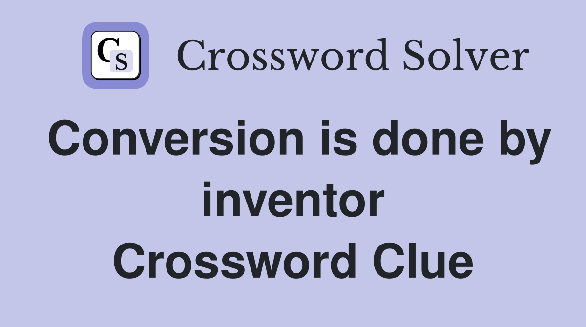 Conversion is done by inventor Crossword Clue