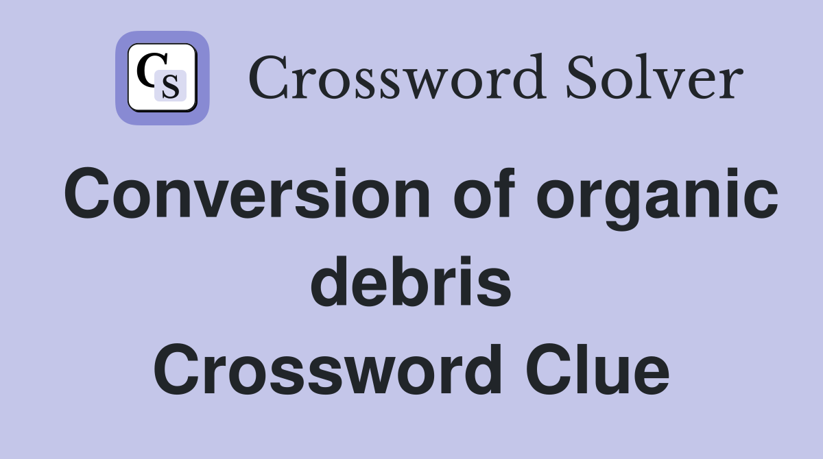 Conversion of organic debris Crossword Clue