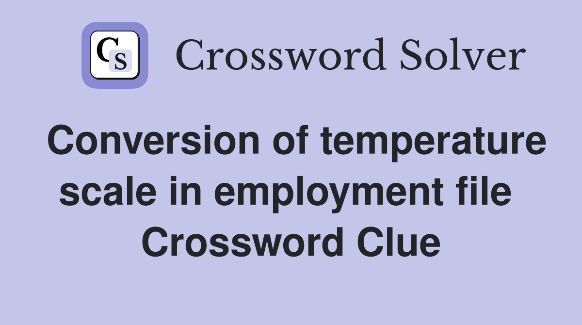 Conversion of temperature scale in employment file  Crossword Clue