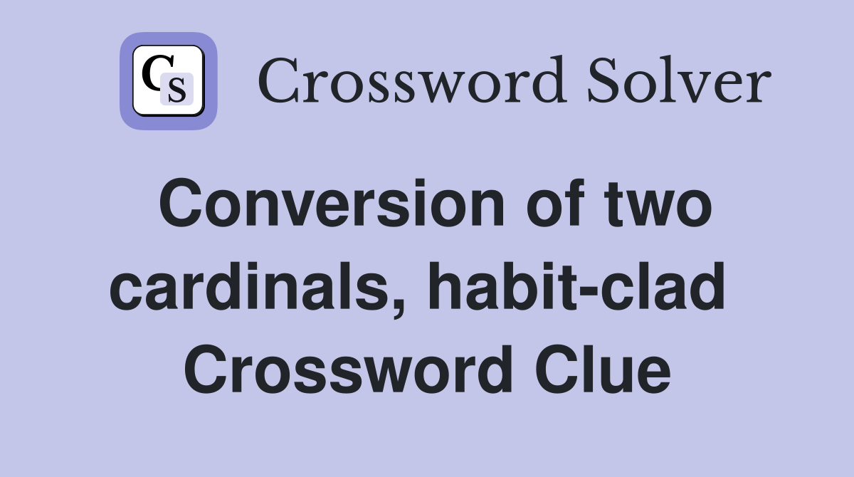 Conversion of two cardinals, habit-clad  Crossword Clue