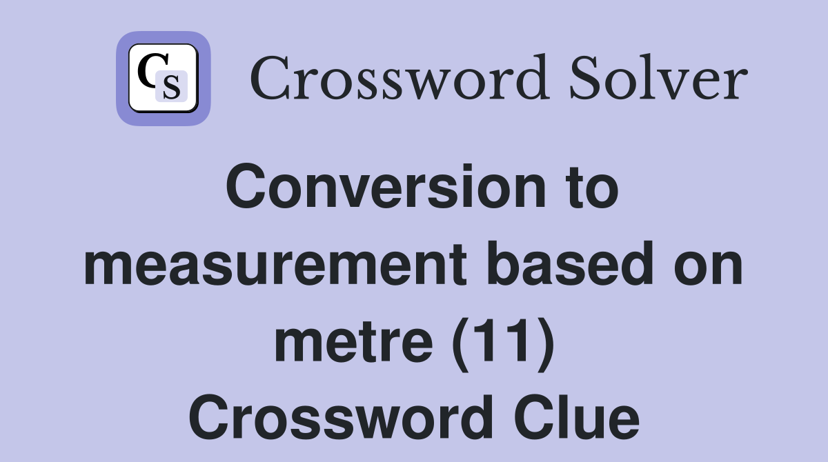 Conversion to measurement based on metre (11) Crossword Clue