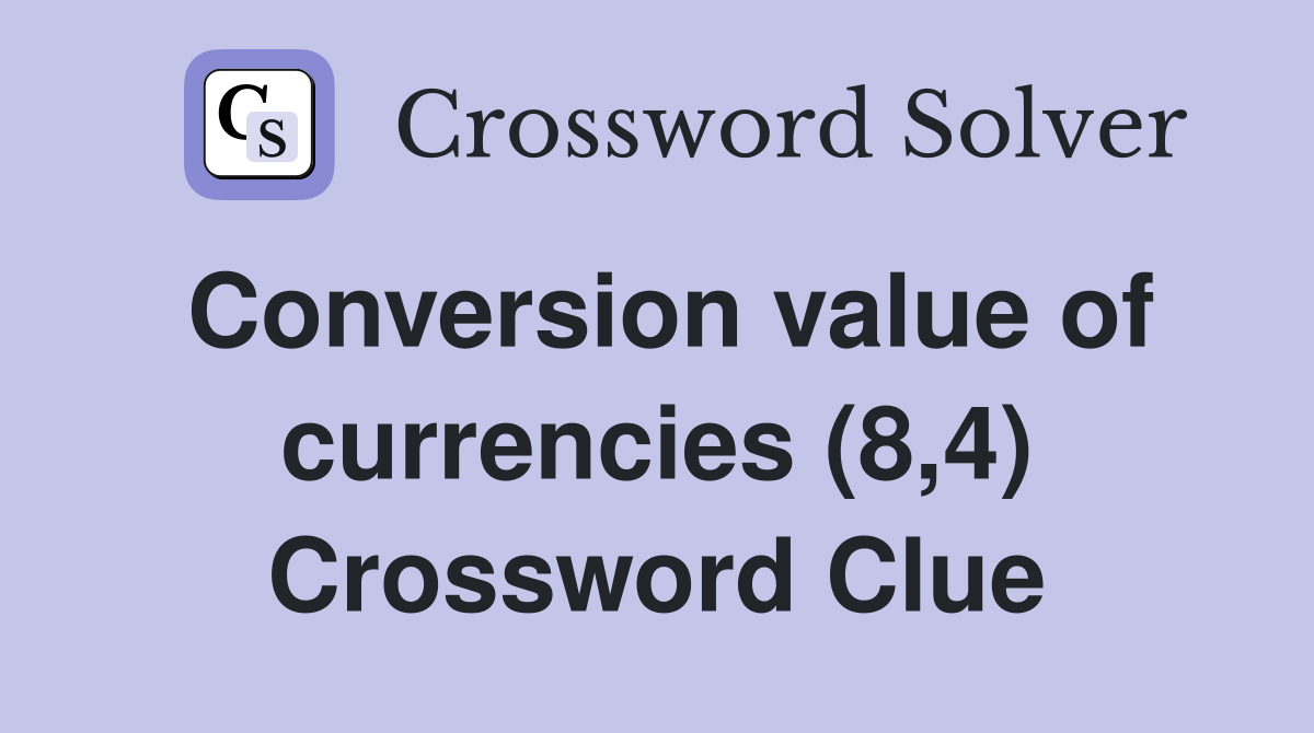 Conversion value of currencies (8,4) Crossword Clue