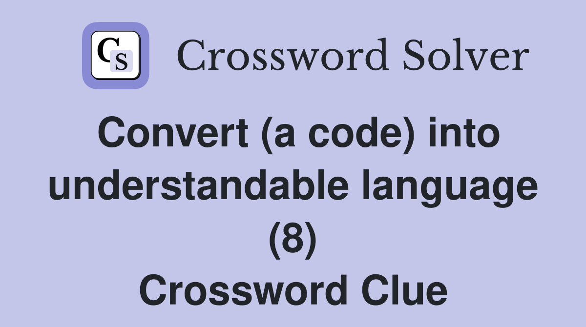 Convert (a code) into understandable language (8) Crossword Clue