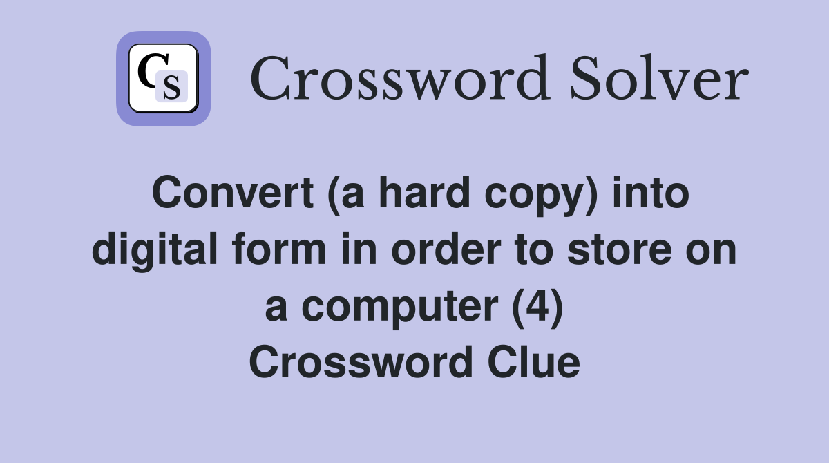 Convert (a hard copy) into digital form in order to store on a computer (4) Crossword Clue