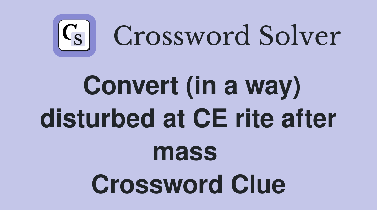 Convert (in a way) disturbed at CE rite after mass  Crossword Clue