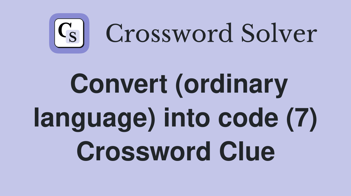 Convert (ordinary language) into code (7) Crossword Clue