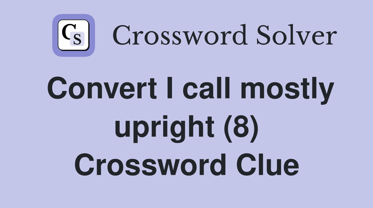 Convert I call mostly upright (8) Crossword Clue