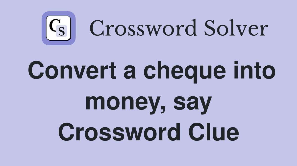 Convert a cheque into money, say Crossword Clue