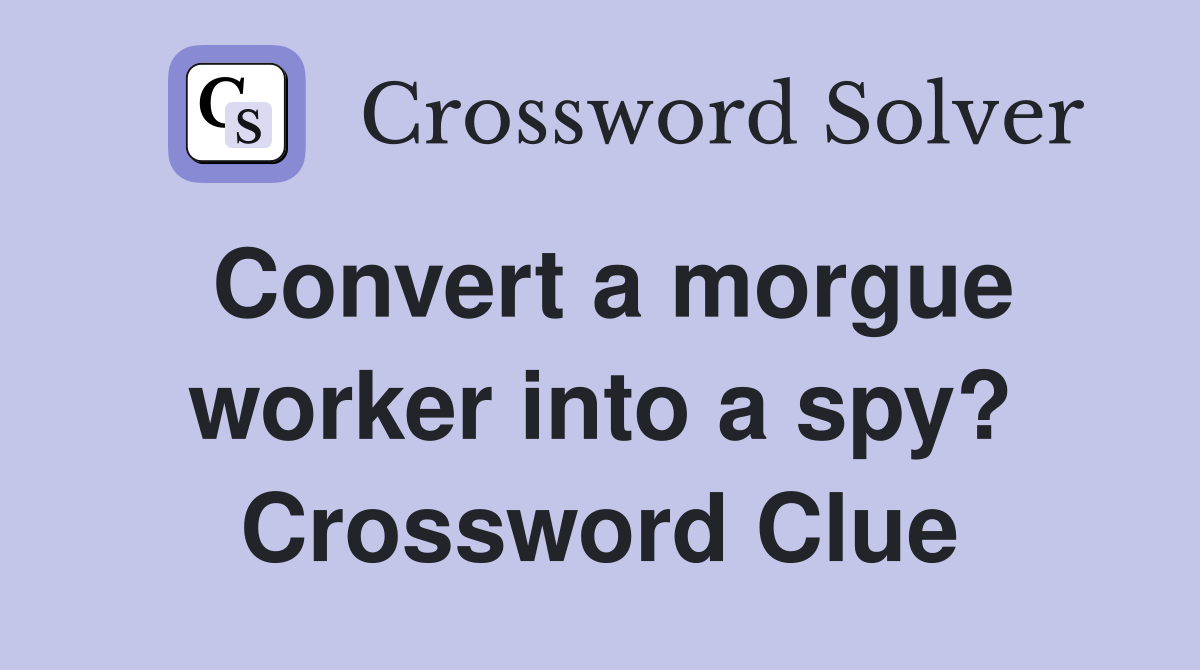 Convert a morgue worker into a spy? Crossword Clue