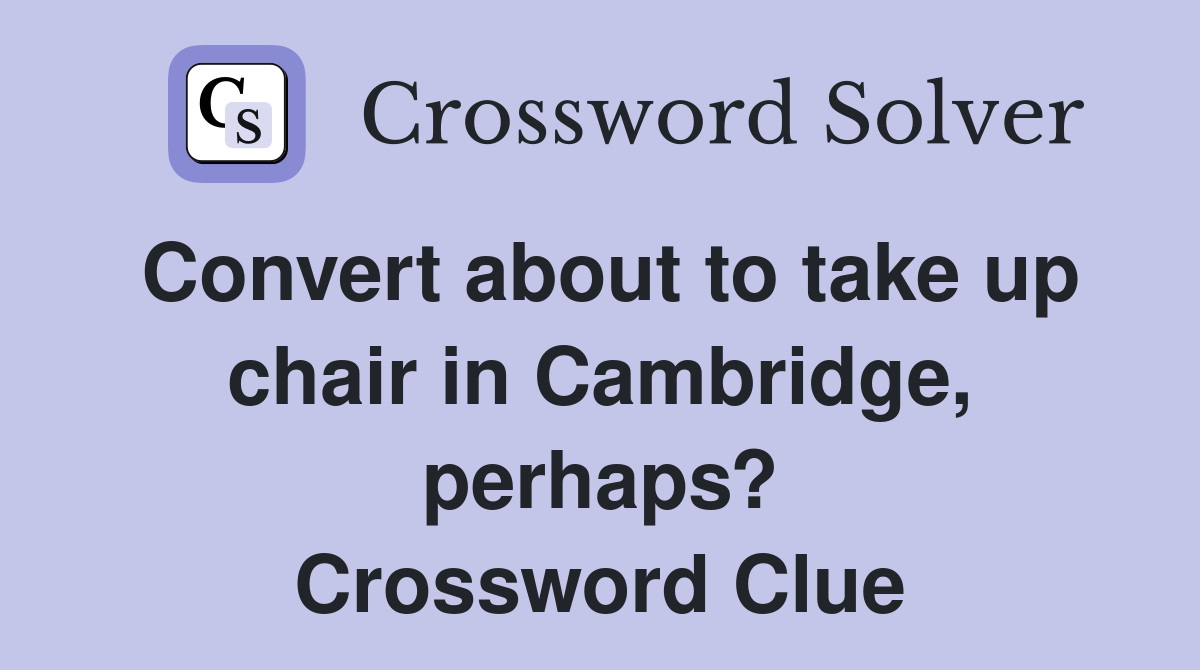 Convert about to take up chair in Cambridge, perhaps? Crossword Clue