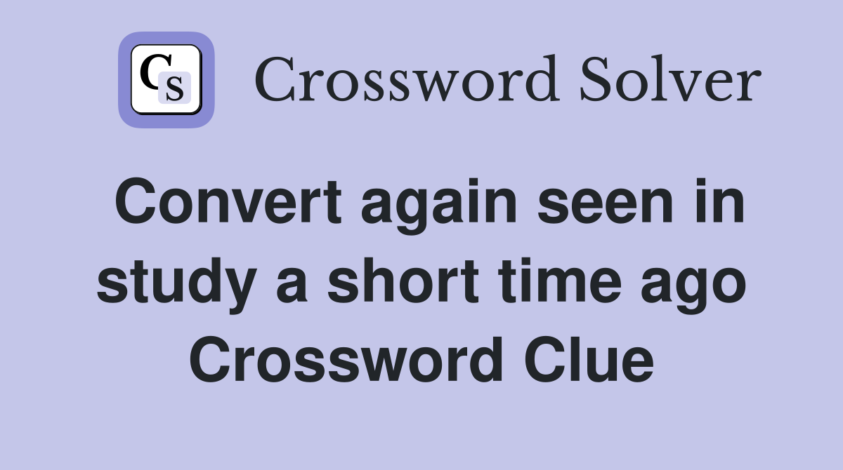 Convert again seen in study a short time ago Crossword Clue