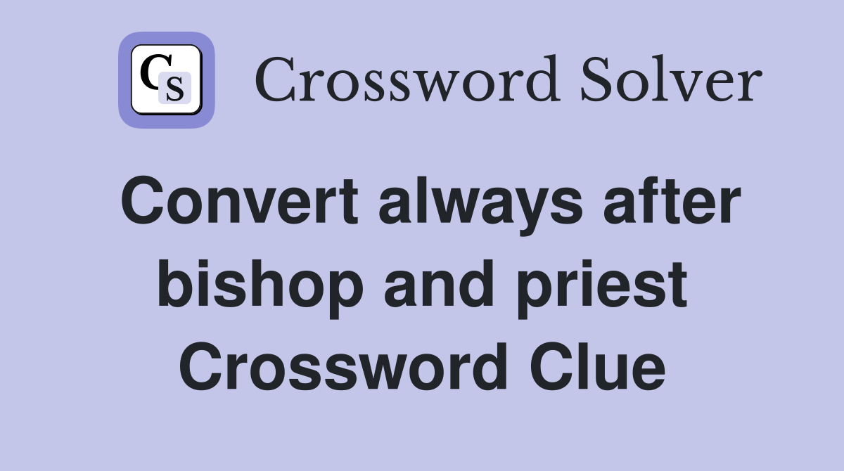 Convert always after bishop and priest Crossword Clue